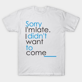 SORRY L'MLATE. I DIDN'T WANT TO COME T-Shirt